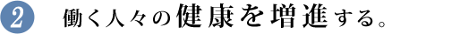 働く人々の健康を増進する。